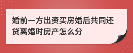 婚前一方出资买房婚后共同还贷离婚时房产怎么分