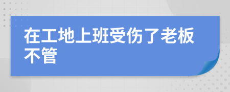 在工地上班受伤了老板不管