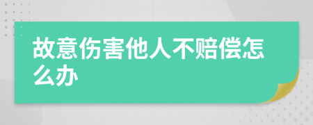 故意伤害他人不赔偿怎么办