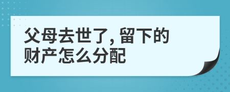 父母去世了, 留下的财产怎么分配