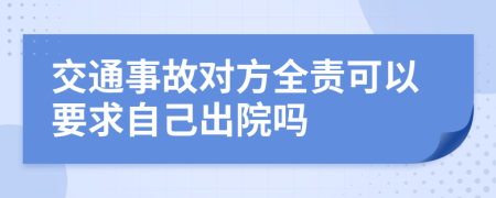 交通事故对方全责可以要求自己出院吗