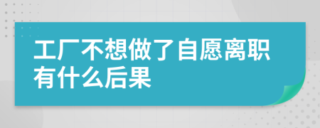工厂不想做了自愿离职有什么后果