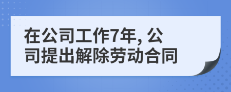 在公司工作7年, 公司提出解除劳动合同