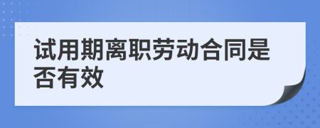 试用期离职劳动合同是否有效