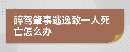 醉驾肇事逃逸致一人死亡怎么办