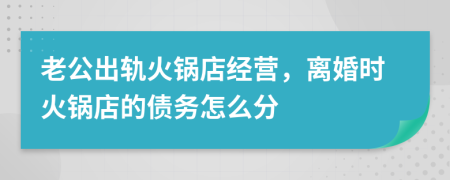 老公出轨火锅店经营，离婚时火锅店的债务怎么分
