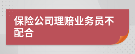 保险公司理赔业务员不配合