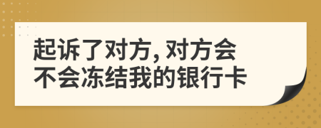 起诉了对方, 对方会不会冻结我的银行卡