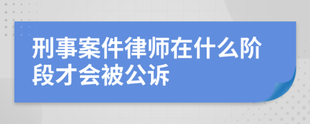 刑事案件律师在什么阶段才会被公诉