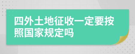 四外土地征收一定要按照国家规定吗