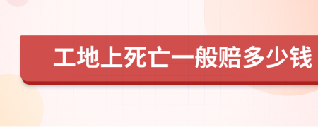 工地上死亡一般赔多少钱