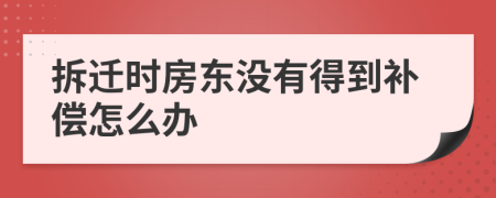 拆迁时房东没有得到补偿怎么办