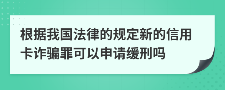 根据我国法律的规定新的信用卡诈骗罪可以申请缓刑吗