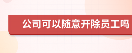 公司可以随意开除员工吗