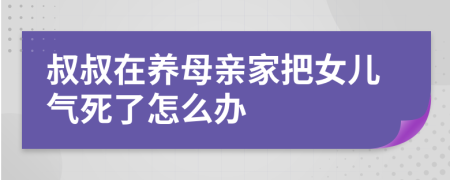 叔叔在养母亲家把女儿气死了怎么办