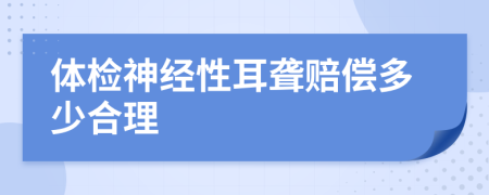 体检神经性耳聋赔偿多少合理