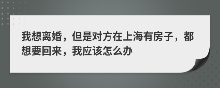 我想离婚，但是对方在上海有房子，都想要回来，我应该怎么办