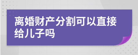 离婚财产分割可以直接给儿子吗