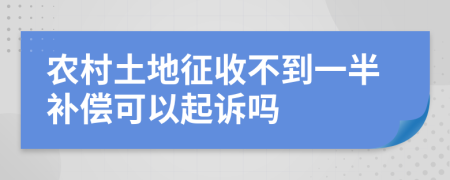 农村土地征收不到一半补偿可以起诉吗