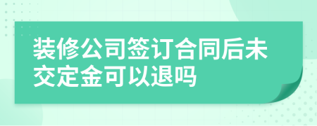 装修公司签订合同后未交定金可以退吗