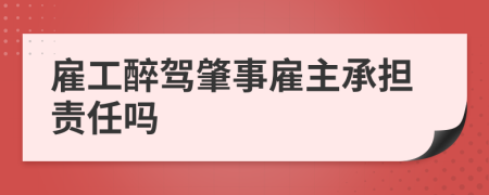 雇工醉驾肇事雇主承担责任吗