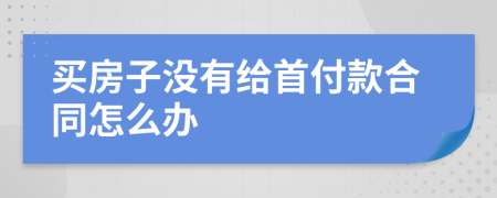 买房子没有给首付款合同怎么办