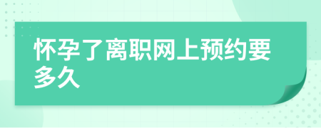 怀孕了离职网上预约要多久