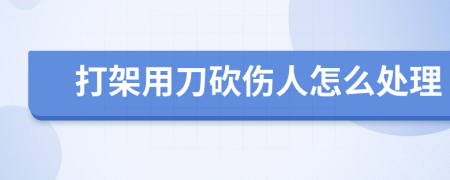 打架用刀砍伤人怎么处理