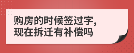 购房的时候签过字, 现在拆迁有补偿吗