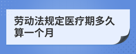 劳动法规定医疗期多久算一个月