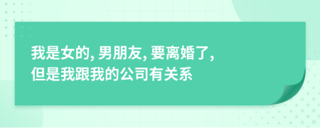 我是女的, 男朋友, 要离婚了, 但是我跟我的公司有关系