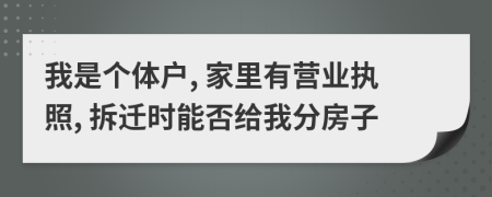 我是个体户, 家里有营业执照, 拆迁时能否给我分房子