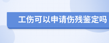 工伤可以申请伤残鉴定吗