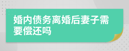 婚内债务离婚后妻子需要偿还吗