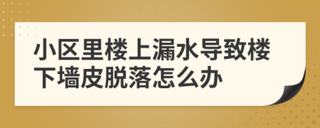 小区里楼上漏水导致楼下墙皮脱落怎么办