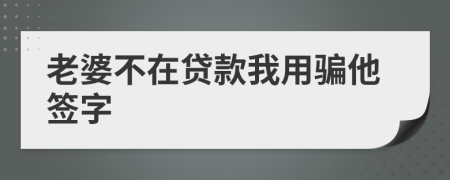 老婆不在贷款我用骗他签字