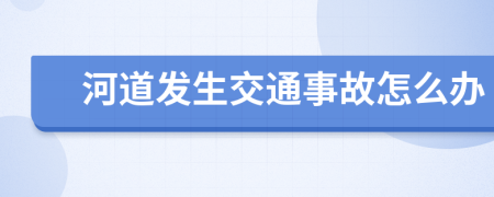 河道发生交通事故怎么办