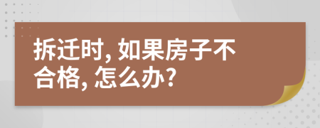 拆迁时, 如果房子不合格, 怎么办?