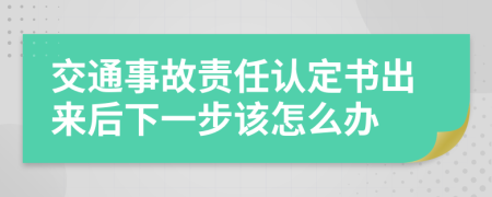 交通事故责任认定书出来后下一步该怎么办