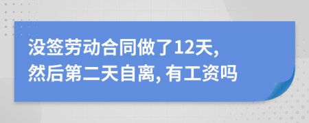 没签劳动合同做了12天, 然后第二天自离, 有工资吗