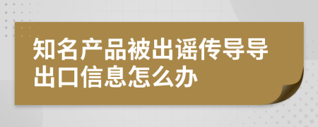 知名产品被出谣传导导出口信息怎么办