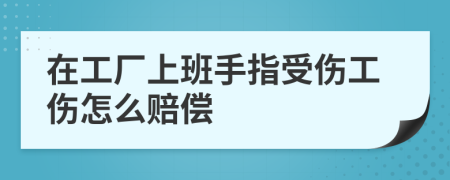 在工厂上班手指受伤工伤怎么赔偿