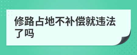 修路占地不补偿就违法了吗