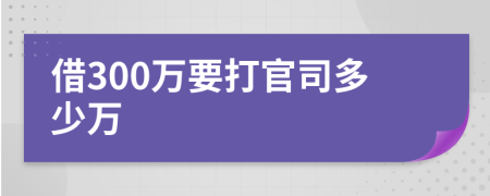 借300万要打官司多少万