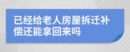 已经给老人房屋拆迁补偿还能拿回来吗