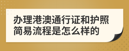 办理港澳通行证和护照简易流程是怎么样的