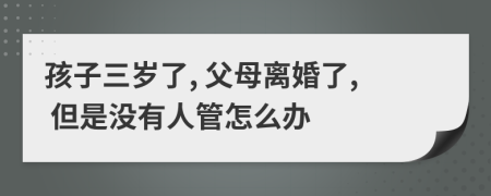 孩子三岁了, 父母离婚了, 但是没有人管怎么办