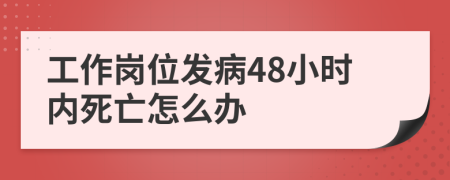 工作岗位发病48小时内死亡怎么办