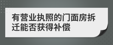 有营业执照的门面房拆迁能否获得补偿