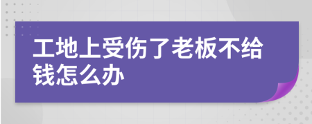 工地上受伤了老板不给钱怎么办